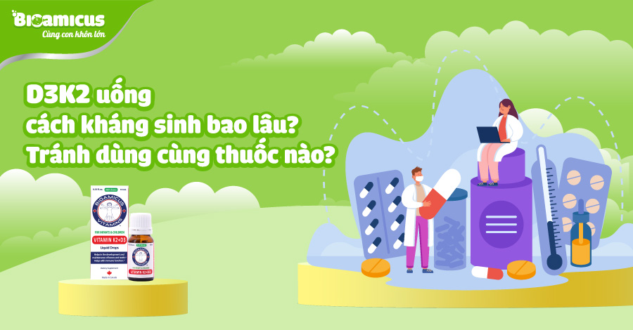 D3K2 uống cách kháng sinh bao lâu? tránh dùng chung với thuốc nào?