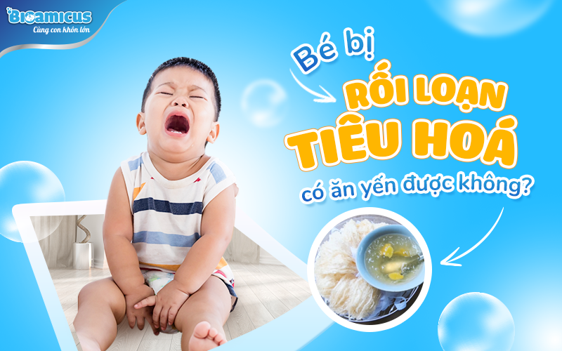 bé bị rối loạn tiêu hóa ăn yến được không