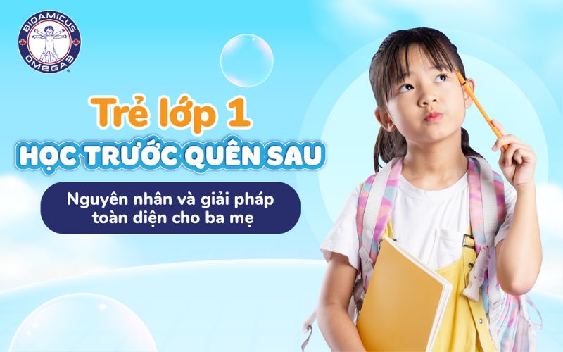 Trẻ lớp 1 học trước quên sau - Nguyên nhân và giải pháp cho ba mẹ