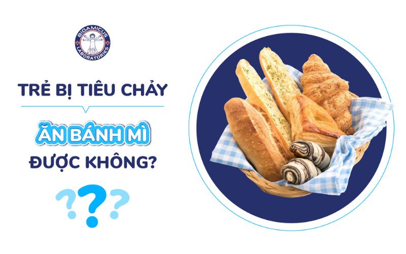 Trẻ tiêu chảy ăn bánh mì được không?