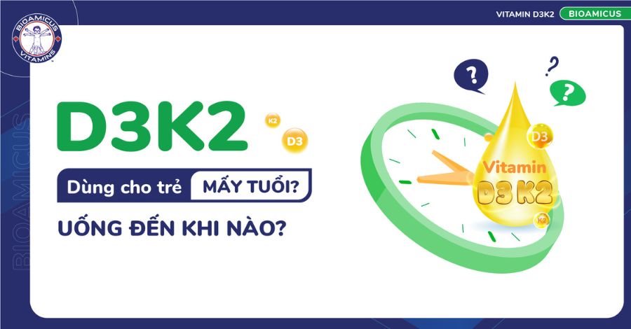 Vitamin D3K2 dùng cho trẻ mấy tuổi? Cho trẻ uống đến khi nào?
