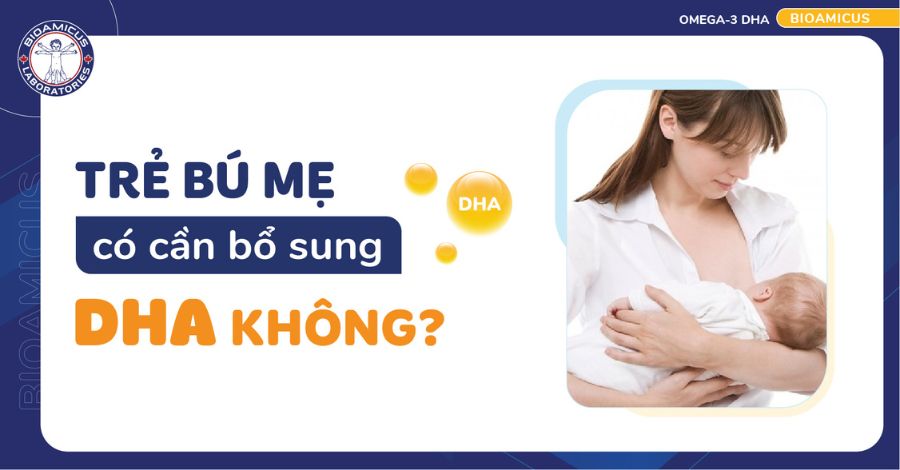 GIẢI ĐÁP Trẻ bú mẹ có cần bổ sung DHA không?