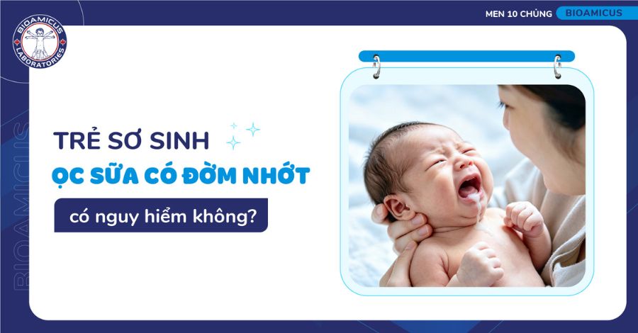 Trẻ sơ sinh ọc sữa có nhớt có nguy hiểm không? Cách xử trí