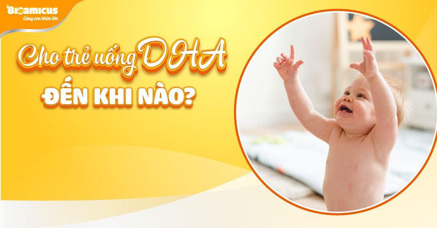 Cho trẻ uống DHA đến khi nào? Lúc nào nên ngưng DHA?
