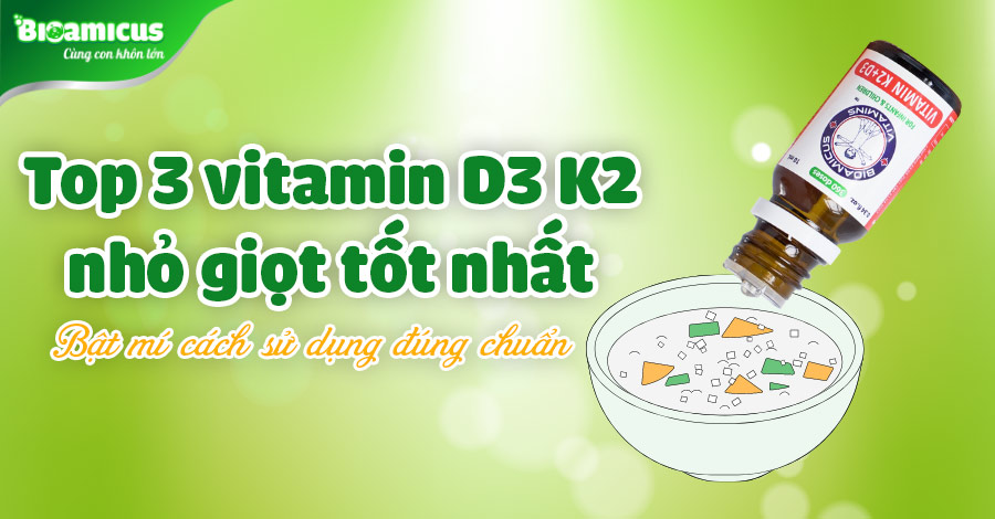 TOP 3 vitamin D3 K2 nhỏ giọt tốt nhất & cách sử dụng đúng chuẩn